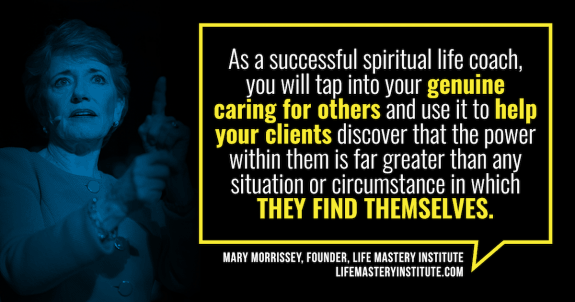 Do you have a sense that there’s more to life than what you’ve experienced so far? And do you love to help and inspire others? If so, you may find that you are most fulfilled when pursuing a career that aligns with your heart and spiritual values -- you may be interested in heart-centered, spiritual life coaching with Mary Morrissey in the Life Mastery Institute