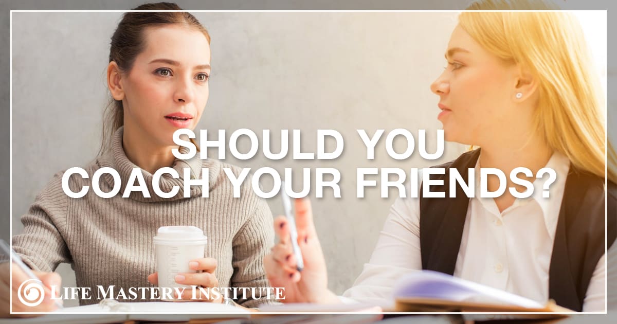 Should You Coach Friends & Family? Life Mastery Institute
